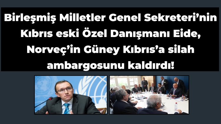 Birleşmiş Milletler’in Kıbrıs eski danışmanı Eide, Norveç’in Güney Kıbrıs’a silah ambargosunu kaldırdı!