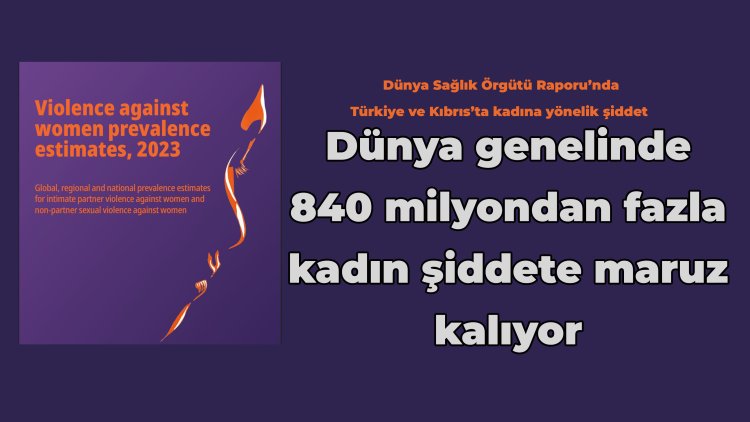 Dünya genelinde 840 milyondan fazla kadın şiddete maruz kalıyor