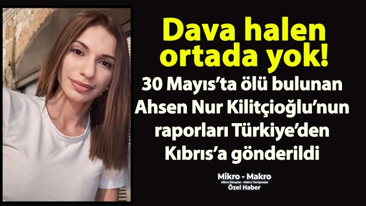 Ahsen Nur Kilitçioğlu’nun raporları Kıbrıs’a gönderildi; dava halen başlamadı!