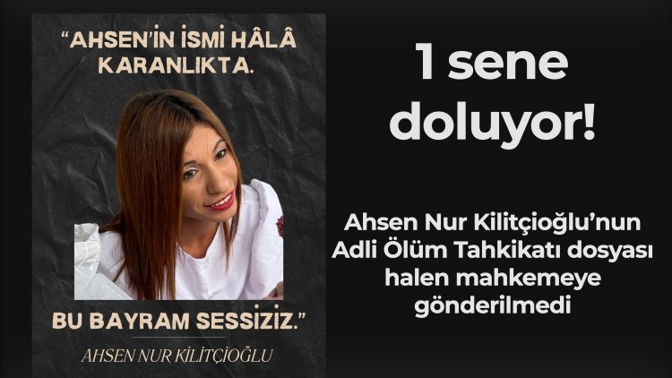 Ahsen Nur Kilitçioğlu’nun Adli Ölüm Tahkikatı dosyası halen mahkemeye gönderilmedi
