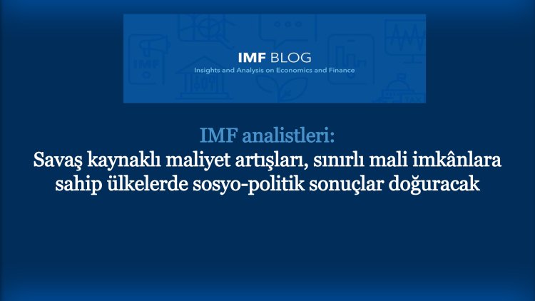 IMF analistleri, artan maliyetler ve sosyo-politik sonuçları konusunda uyardı