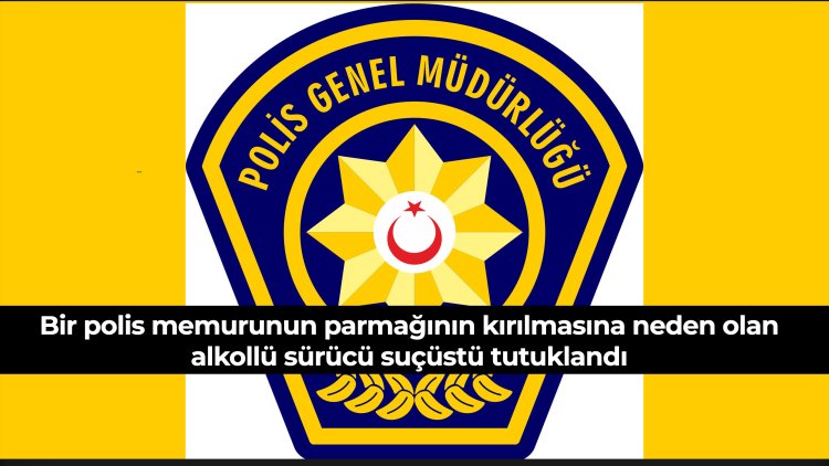 Bir polis memurunun parmağının kırılmasına neden olan alkollü sürücü suçüstü tutuklandı