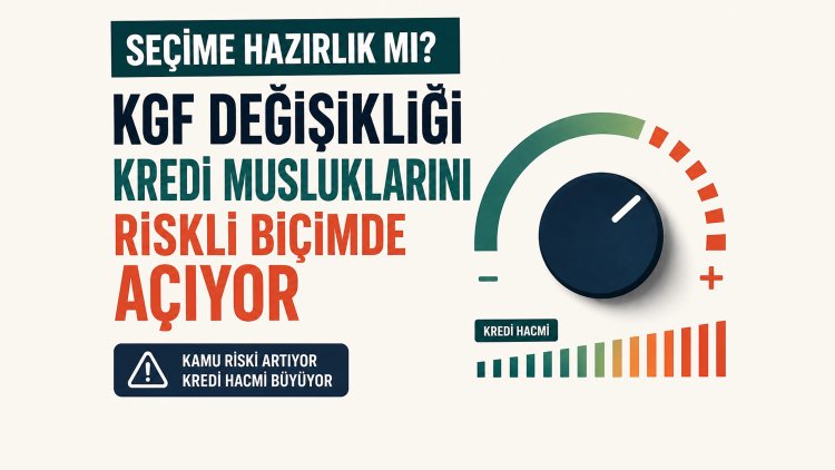 Seçime hazırlık mı? KGF değişikliği kredi musluklarını riskli biçimde açıyor