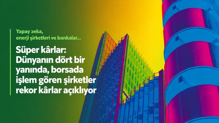 Süper kârlar: Dünyanın dört bir yanında, borsada işlem gören şirketler rekor kârlar açıklıyor