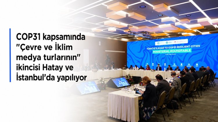 COP31 kapsamında 'Çevre ve iklim medya turlarının' ikincisi Hatay ve İstanbul’da yapılıyor