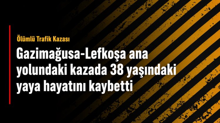 Gazimağusa-Lefkoşa ana yolundaki kazada 38 yaşındaki yaya hayatını kaybetti