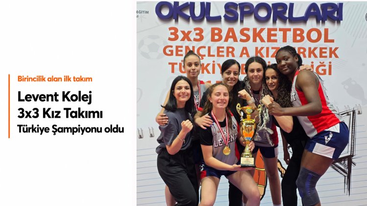 Levent Kolej 3x3 Kız Takımı Türkiye Şampiyonu oldu