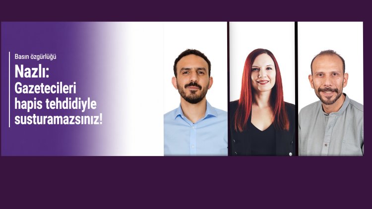 Nazlı: Gazetecileri hapis tehdidiyle susturamazsınız!