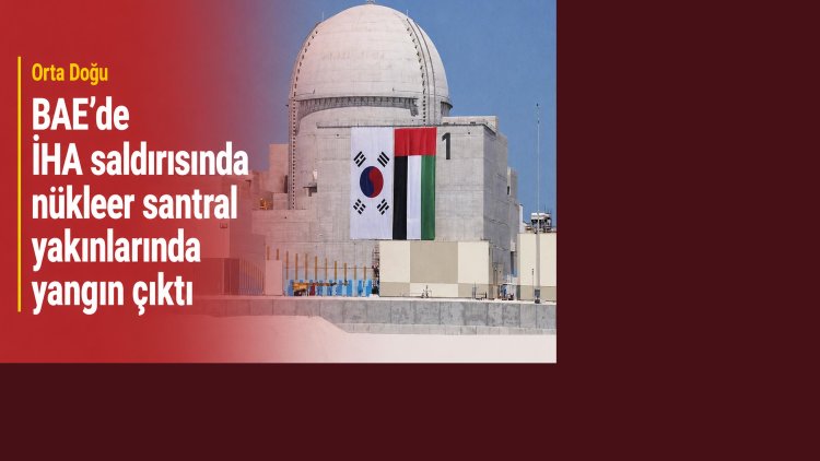 BAE’de İHA saldırısında nükleer santral yakınlarında yangın çıktı