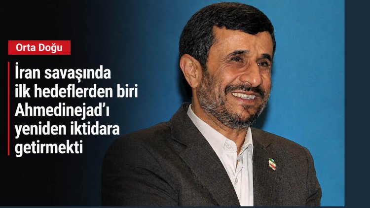 İran savaşında ilk hedeflerden biri Ahmedinejad’ı yeniden iktidara getirmekti