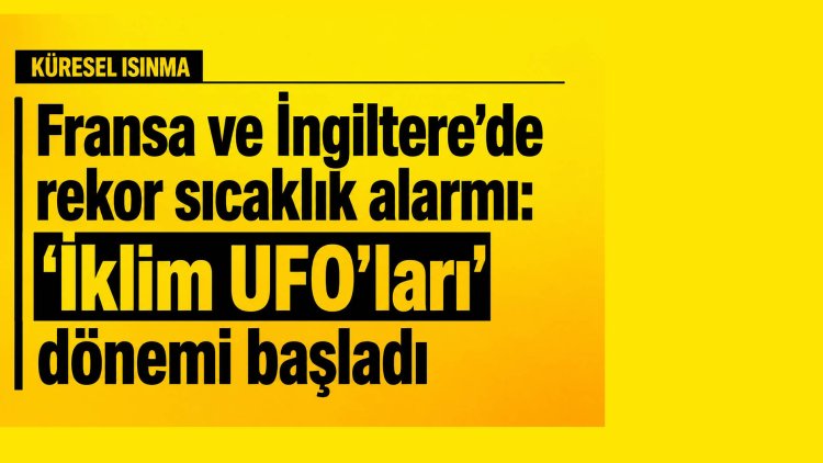 Fransa ve İngiltere’de rekor sıcaklık alarmı: 'İklim UFO’ları' dönemi başladı
