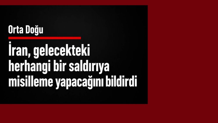 İran, gelecekteki herhangi bir saldırıya misilleme yapacağını bildirdi