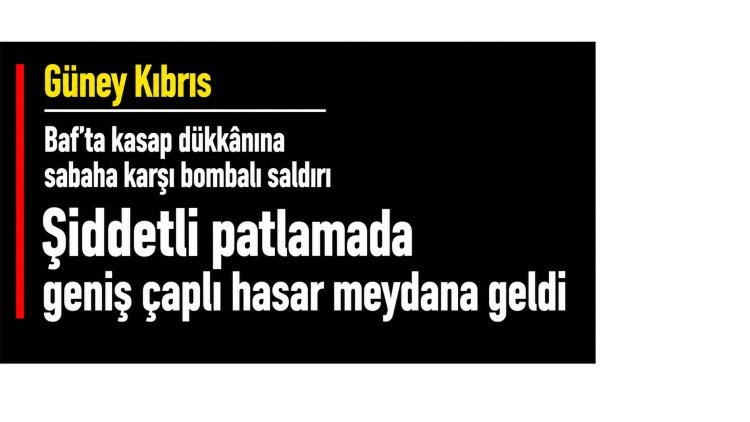 Güney Kıbrıs: Baf’ta kasap dükkânına sabaha karşı bombalı saldırı 