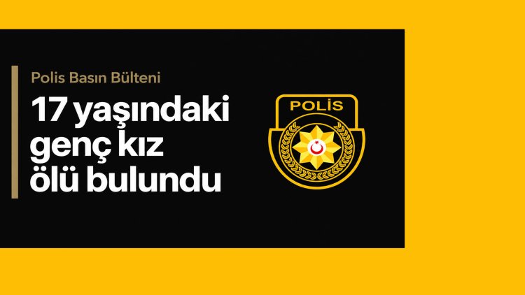 17 yaşındaki genç kız ölü bulundu… Sarhoşluk ve rahatsızlık…