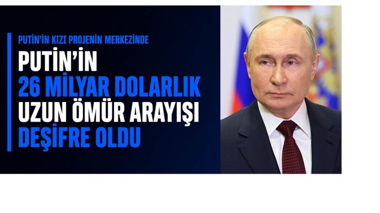 Putin’in 26 milyar dolarlık uzun ömür arayışı deşifre oldu