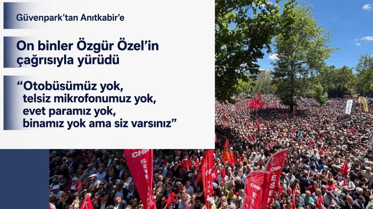 Güvenpark’tan Anıtkabir’e: On binler Özgür Özel’in çağrısıyla yürüdü
