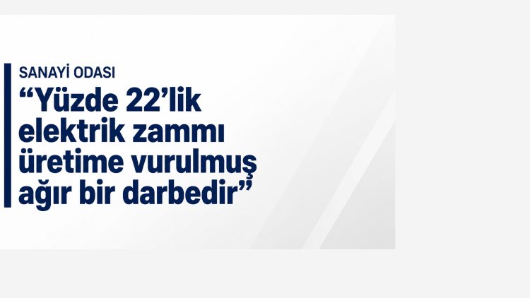 K.T. Sanayi Odası: 'Yüzde 22’lik elektrik zammı üretime vurulmuş ağır bir darbedir'