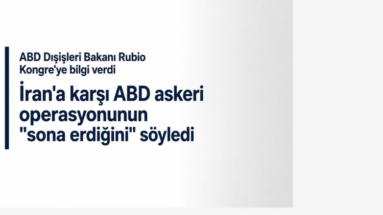 ABD Dışişleri Bakanı Rubio: 'İran'a karşı ABD askeri operasyonu sona erdi'