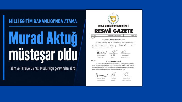 Murad Aktuğ, Talim ve Terbiye Dairesi Müdürlüğü görevinden alınarak Müsteşar olarak atandı