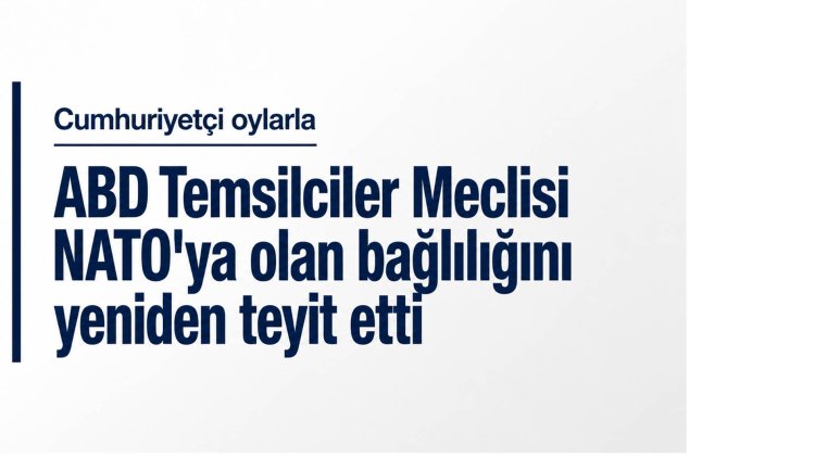 ABD Temsilciler Meclisi Cumhuriyetçi oylarla NATO'ya olan bağlılığını yeniden teyit etti