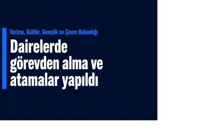  Turizm, Kültür, Gençlik ve Çevre Bakanlığına bağlı dairelerde görevden alma ve atamalar yapıldı