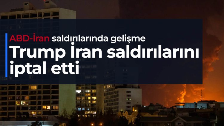 Trump İran saldırılarını iptal etti