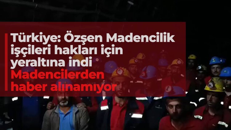 Türkiye: Özşen Madencilik işçileri hakları için yeraltına indi