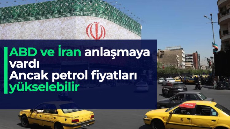ABD ve İran anlaşmaya vardı ancak petrol fiyatları yükselebilir