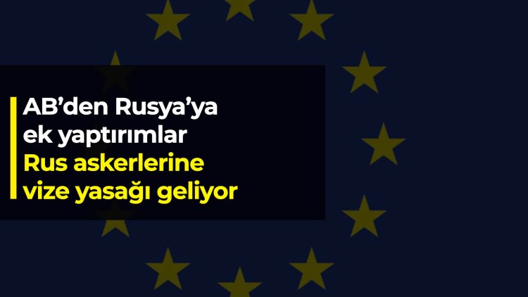 AB’den Rusya’ya ek yaptırımlar: Rus askerleri için vize yasağı geliyor