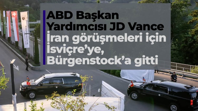 ABD-İran görüşmeleri yeniden başlıyor: Vance Bürgenstock'ta