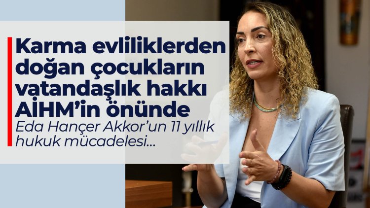 Karma evliliklerden doğan çocukların vatandaşlık hakkı AİHM’in önünde