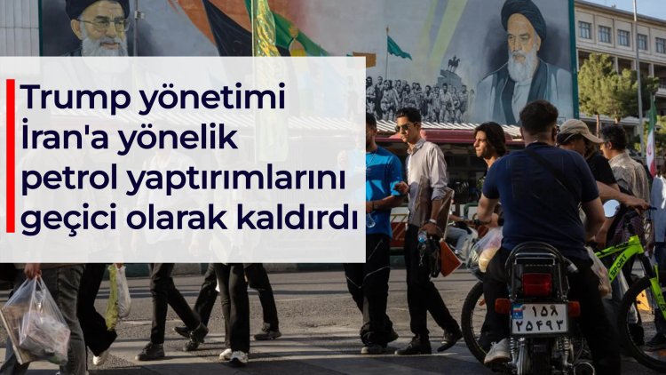 Trump yönetimi İran'a yönelik petrol yaptırımlarını geçici olarak kaldırdı