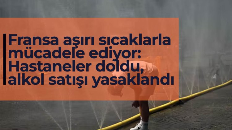 Fransa aşırı sıcaklarla mücadele ediyor: Hastaneler doldu, alkol satışı yasaklandı