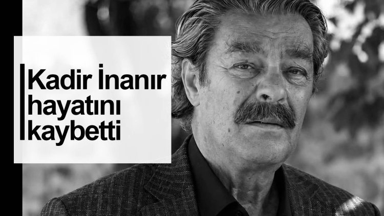 Kadir İnanır hayatını kaybetti