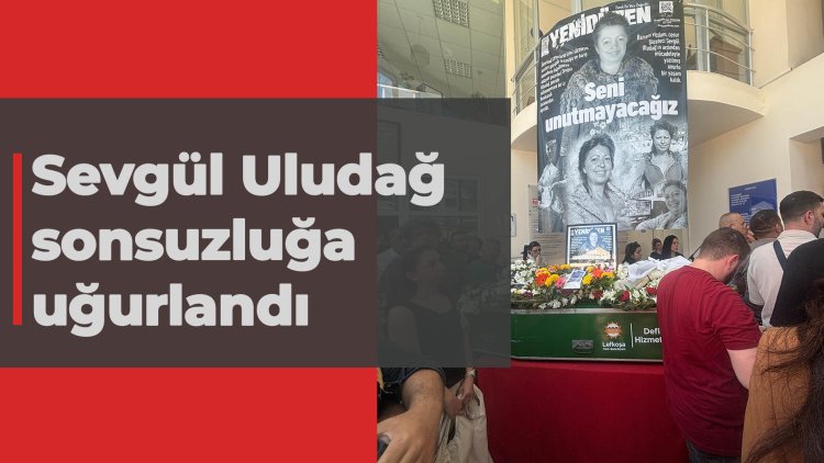 Sevgül Uludağ sonsuzluğa uğurlandı