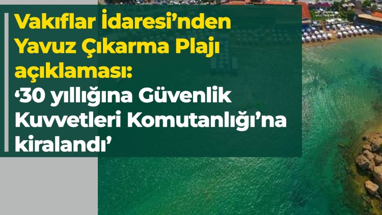 Vakıflar İdaresi’nden Yavuz Çıkarma Plajı açıklaması: ‘30 yıllığına Güvenlik Kuvvetleri Komutanlığı’na kiralandı’