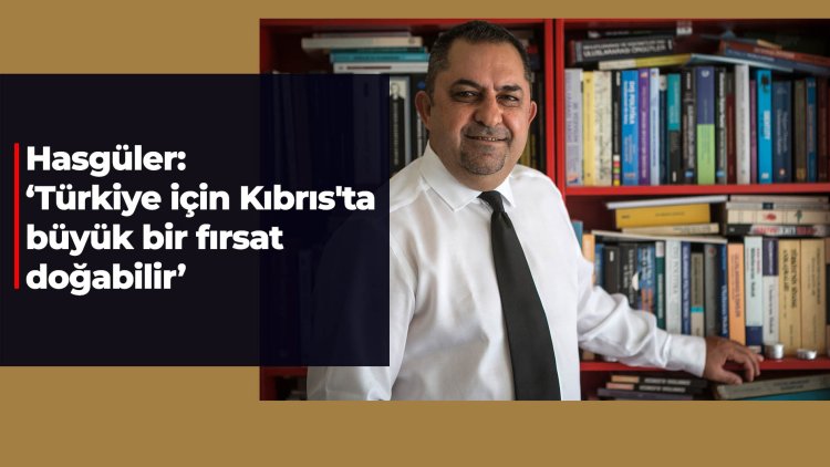 Hasgüler: ‘Türkiye için Kıbrıs'ta büyük bir fırsat doğabilir’