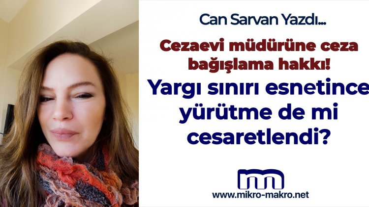 Cezaevi müdürüne ceza bağışlama hakkı! Yargı sınırı esnetince yürütme de mi cesaretlendi?