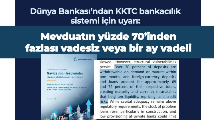 Dünya Bankası’ndan KKTC bankacılık sistemi için uyarı: Mevduatın yüzde 70’inden fazlası vadesiz veya bir ay vadeli