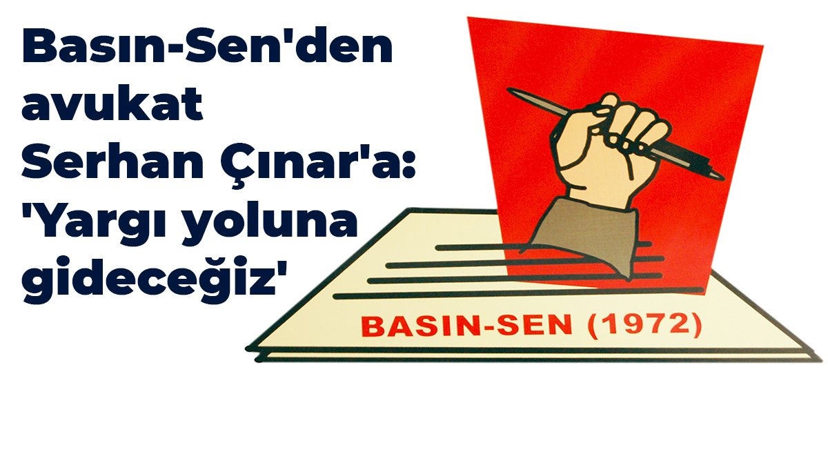 Basın-Sen’den avukat Serhan Çınar’a: ‘Yargı yoluna gideceğiz’