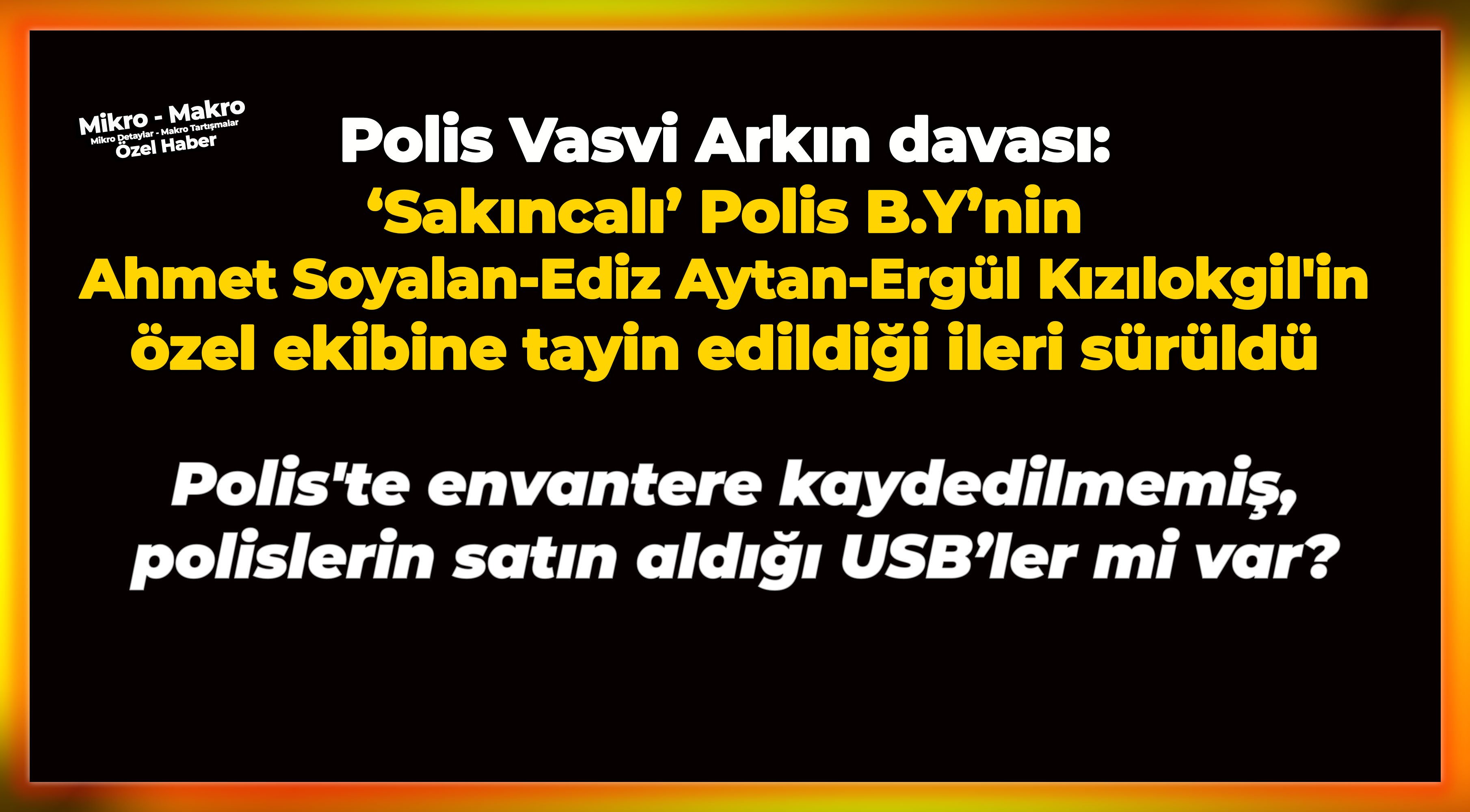 Vasvi Arkın davası: ‘Sakıncalı’ Polis B.Y’nin Soyalan-Ediz Aytan-Kızılokgil'in özel ekibine tayin edildiği ileri sürüldü