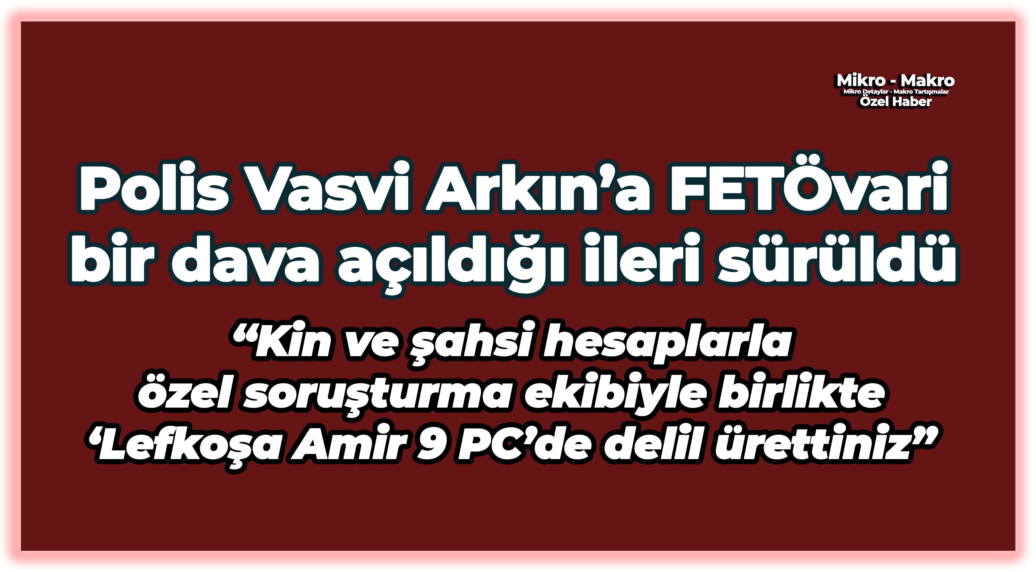 Polis Vasvi Arkın’a FETÖvari bir dava açıldığı ileri sürüldü