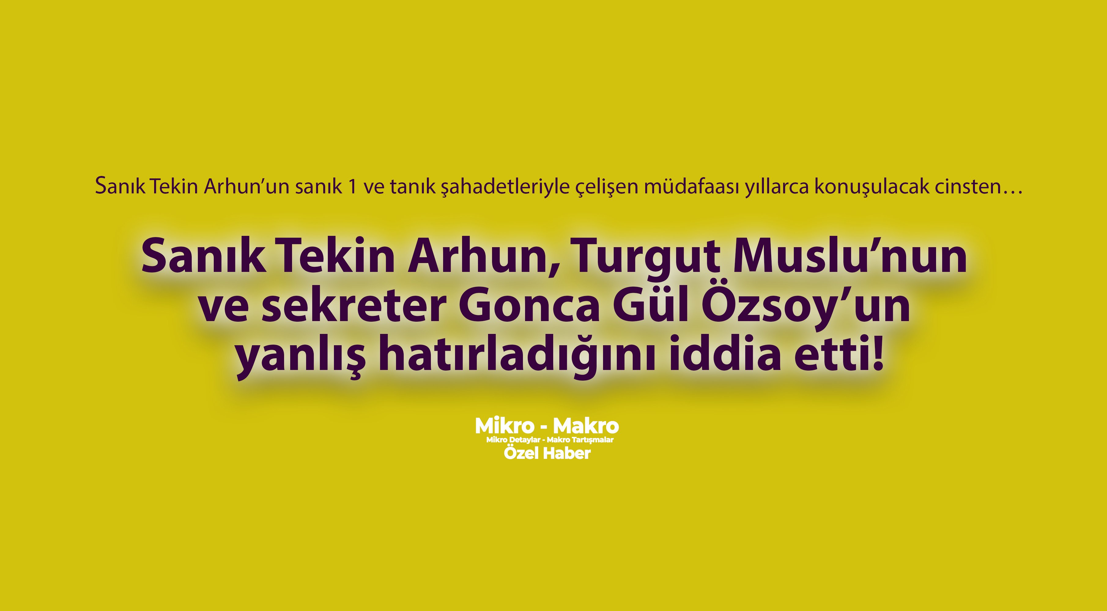 Sanık Tekin Arhun, Muslu’nun ve sekreter Gonca Gül Özsoy’un yanlış hatırladığını iddia etti