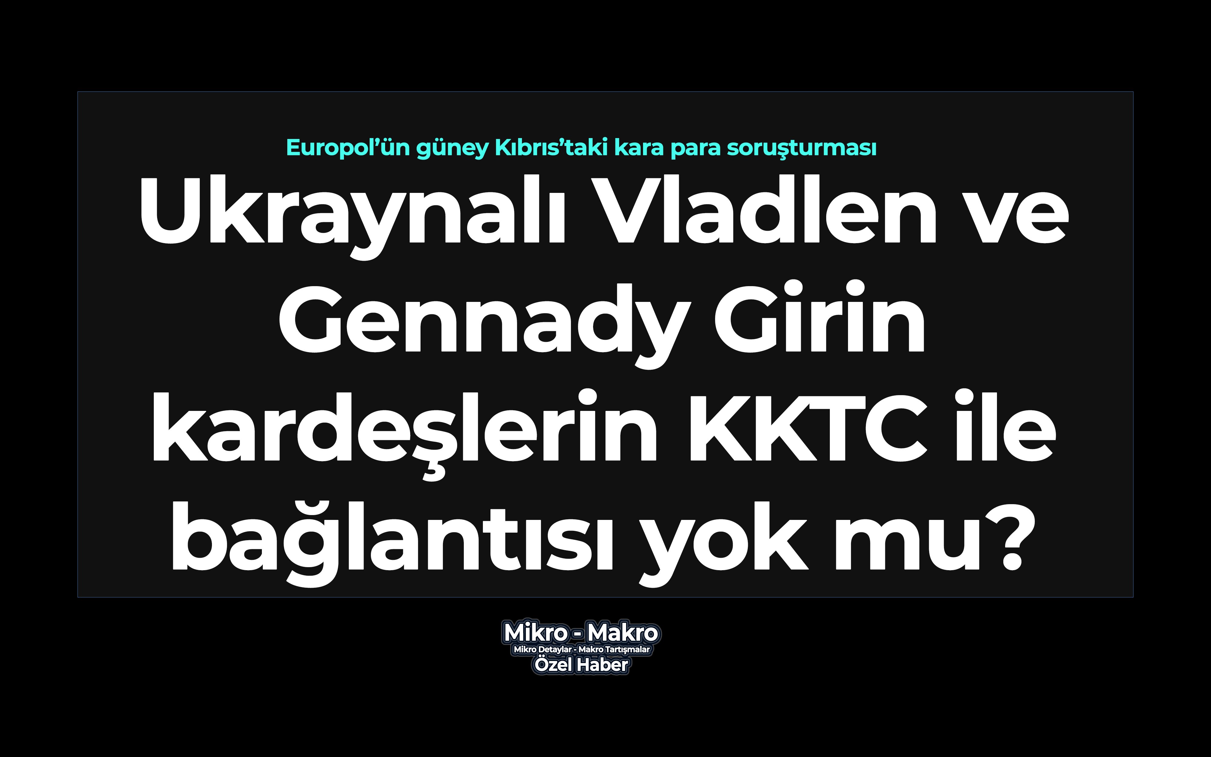 Ukraynalı Vladlen ve Gennady Girin kardeşlerin KKTC ile bağlantısı yok mu?