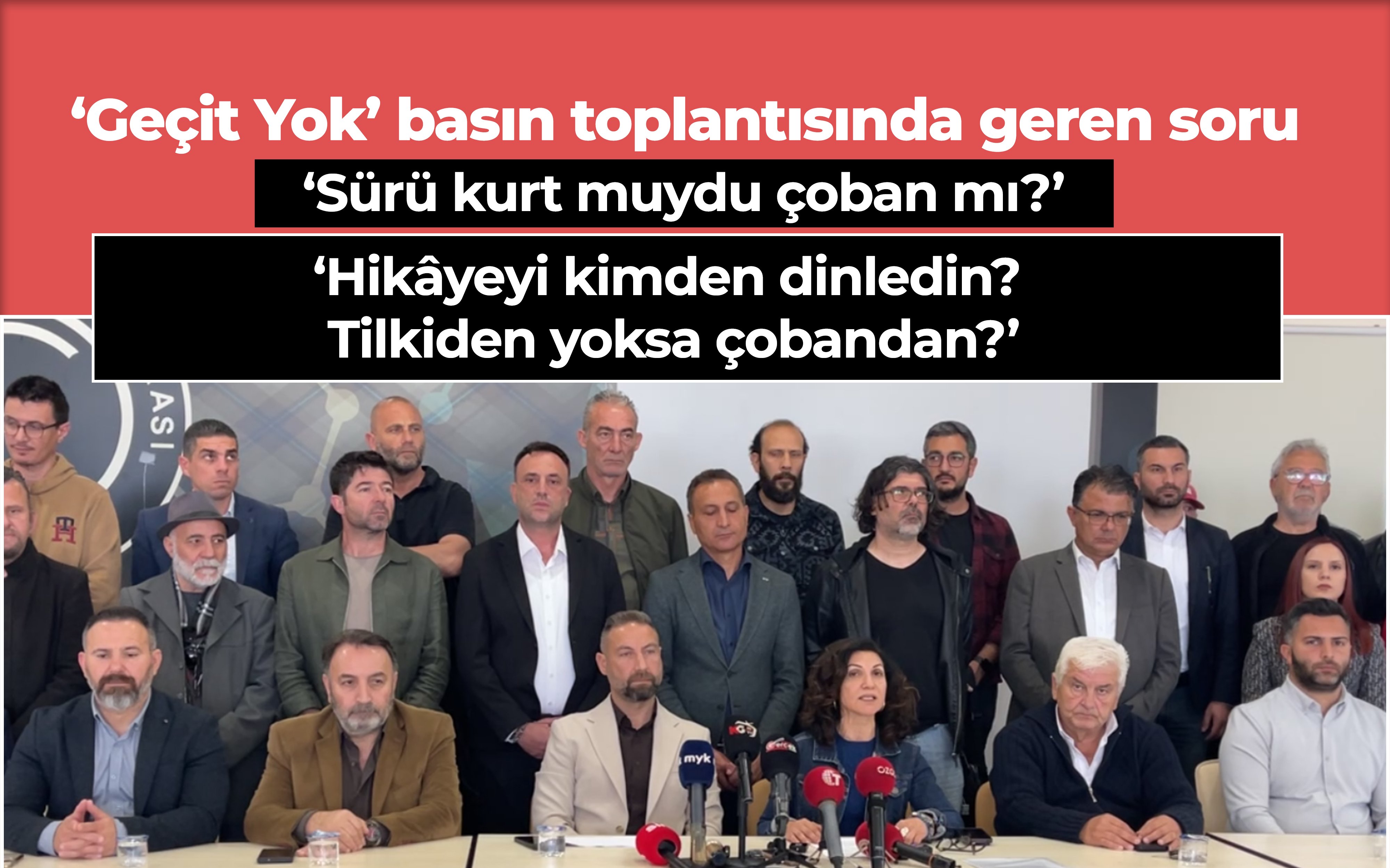 ‘Geçit Yok’ basın toplantısında geren soru: ‘Sürü kurt muydu, çoban mıydı?’