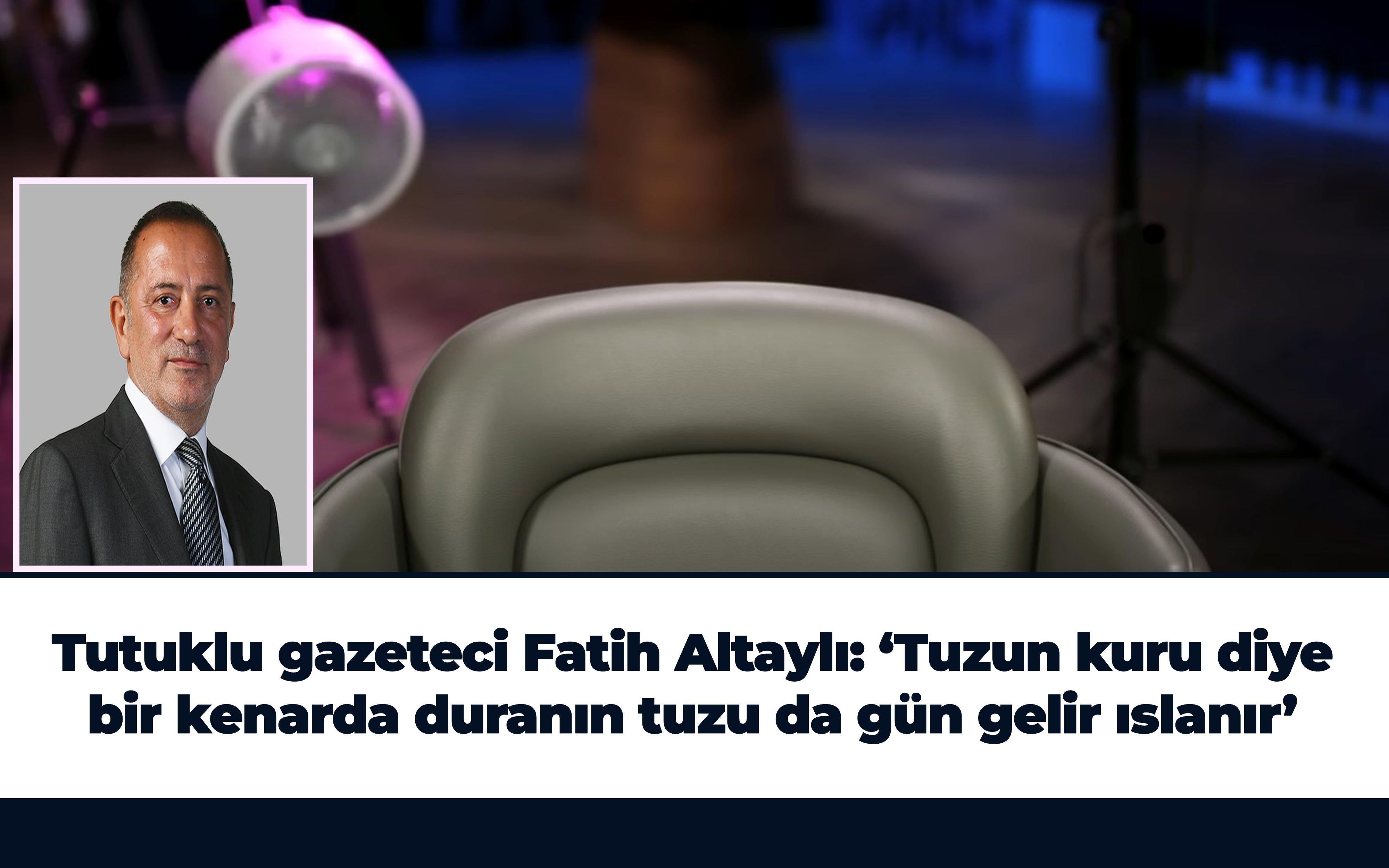 Tutuklu gazeteci Fatih Altaylı: ‘Tuzun kuru diye bir kenarda duranın tuzu da gün gelir ıslanır’