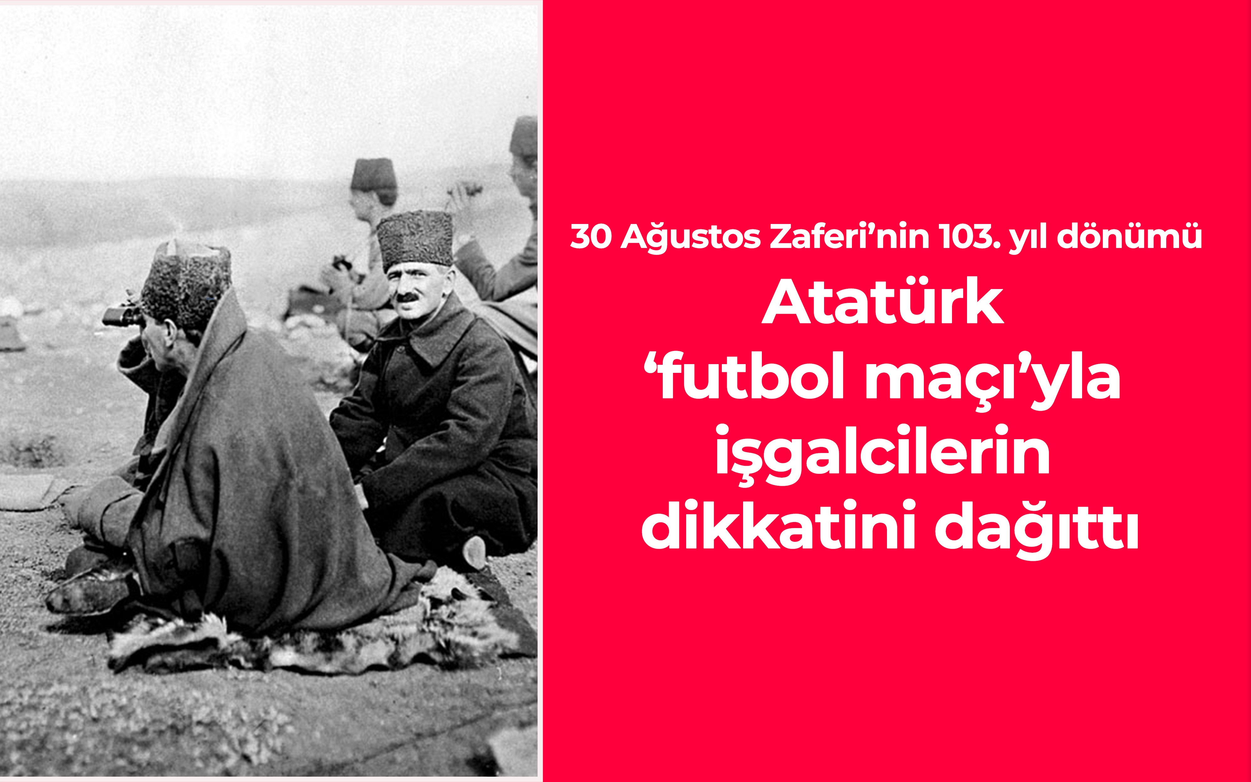 30 Ağustos Zaferi’nin 103. yılı: Atatürk ‘futbol maçı’yla işgalcilerin dikkatini dağıttı