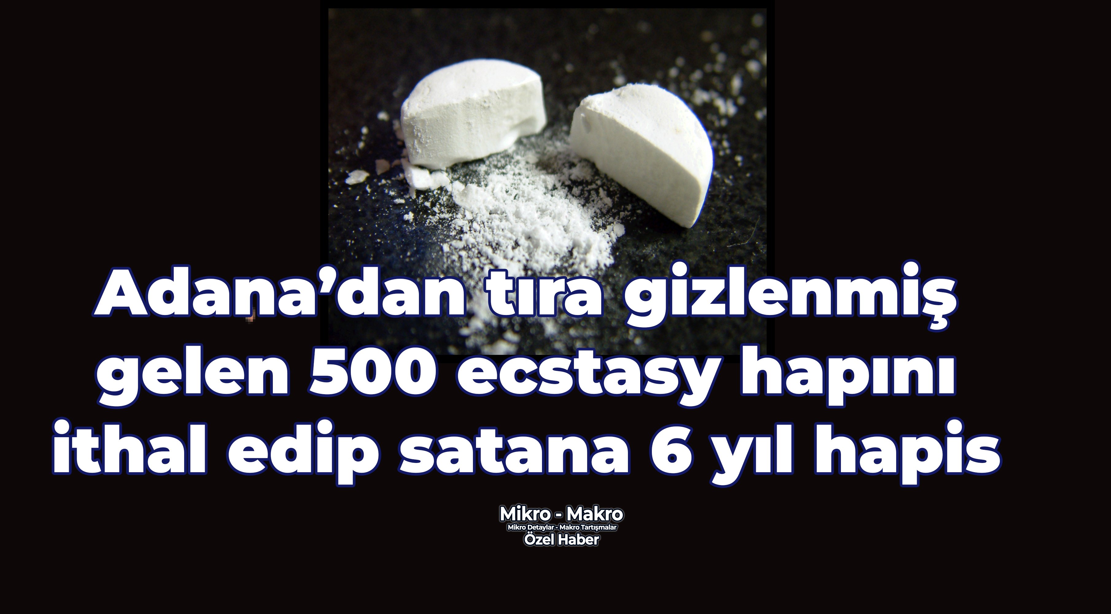 Adana’dan tıra gizlenmiş 500 ecstasy hapını ithal edip satan Barış Akçimen’e 6 yıl hapis