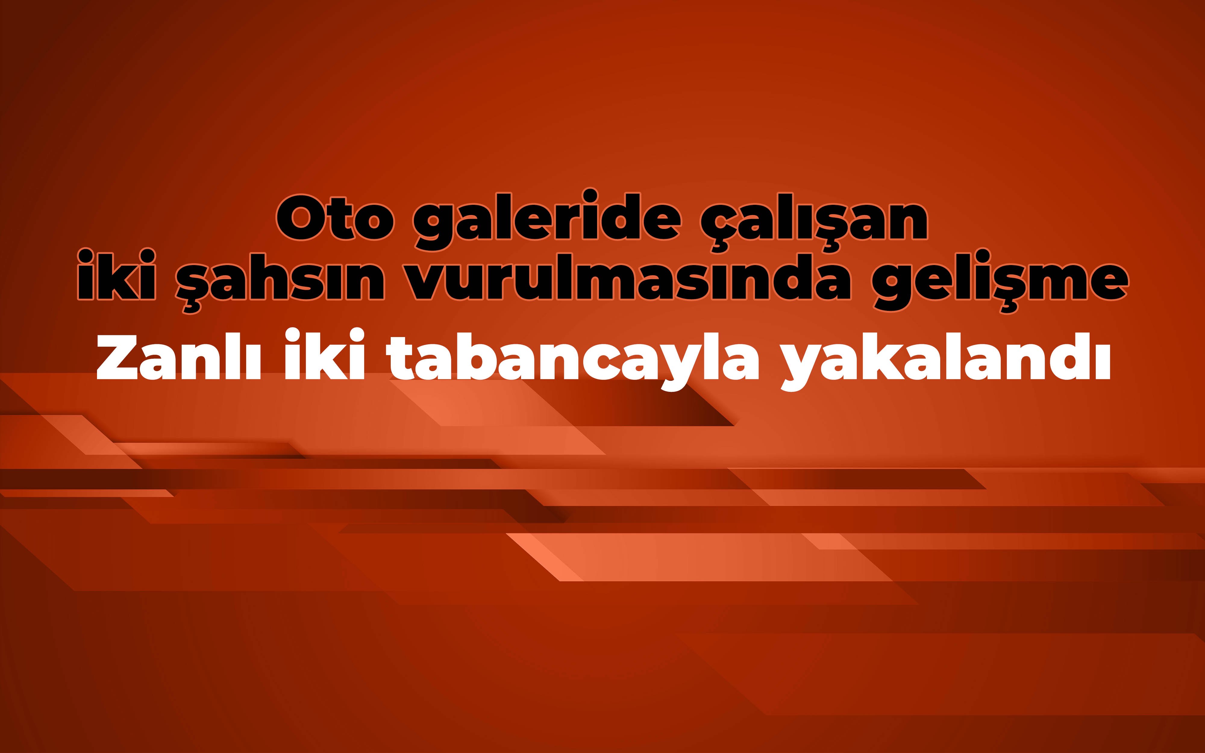 Oto galeride çalışan iki şahsın vurulması: Zanlı iki tabancayla yakalandı