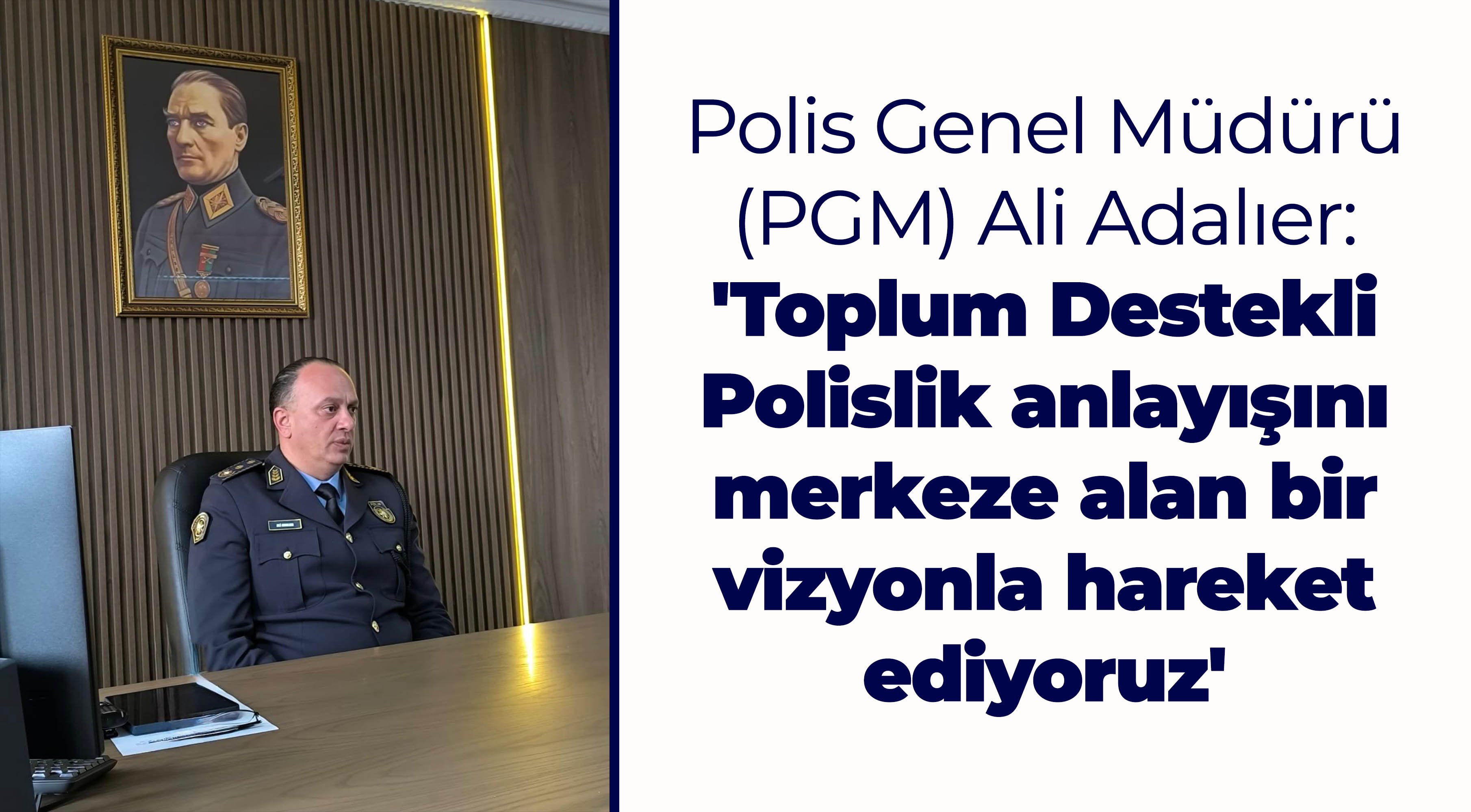 Polis Genel Müdürü Adalıer: 'Toplum Destekli Polislik anlayışını merkeze alan bir vizyonla hareket ediyoruz'